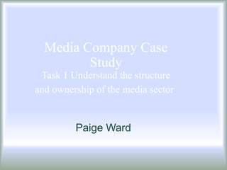 Media Company Case
         Study
 Task 1 Understand the structure
and ownership of the media sector


         Paige Ward
 