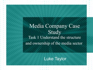 Media Company Case
         Study
 Task 1 Understand the structure
and ownership of the media sector


          Luke Taylor
 