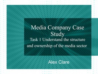 Media Company Case
         Study
 Task 1 Understand the structure
and ownership of the media sector


           Alex Clare
 