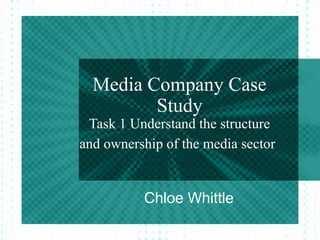 Media Company Case
         Study
 Task 1 Understand the structure
and ownership of the media sector


          Chloe Whittle
 