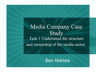 Media Company Case
Study
Task 1 Understand the structure
and ownership of the media sector
Ben Holmes
 