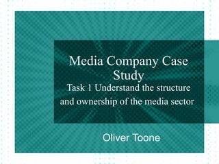 Media Company Case
Study
Task 1 Understand the structure
and ownership of the media sector
Oliver Toone
 