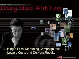 Doing More With Less




Building a Local Marketing Campaign that
   Lowers Costs and Delivers Results
                                           Copywrite © 2009 Art of Design i.d. Inc.
 