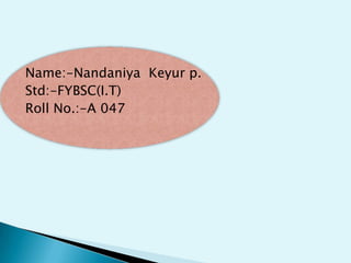 Name:-Nandaniya Keyur p.
Std:-FYBSC(I.T)
Roll No.:-A 047

 