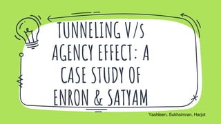 TUNNELING V/s
AGENCY EFFECT: A
CASE STUDY OF
ENRON & SATYAM
Yashleen, Sukhsimran, Harjot
 