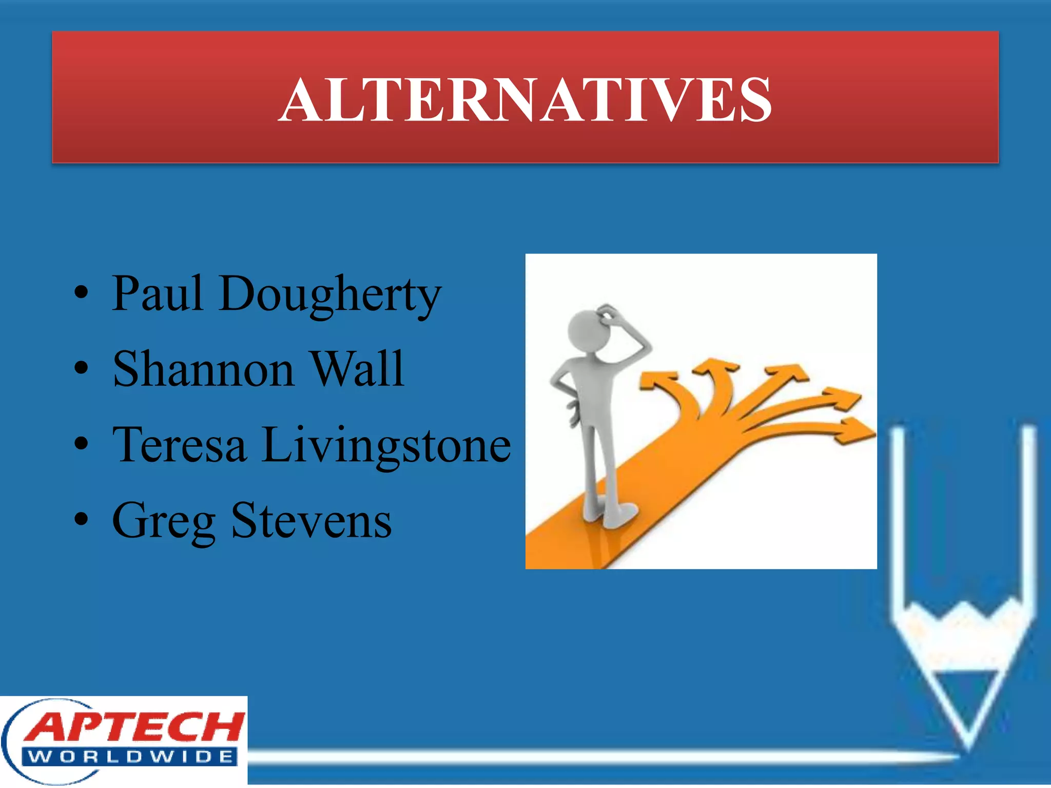ALTERNATIVES
• Paul Dougherty
• Shannon Wall
• Teresa Livingstone
• Greg Stevens
 