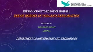 INTRODUCTION TO ROBOTICS 4BME481
PRESENT BY
MOHAMMEDFARHAN
19BBTIT051
DEPARTMENT OF INFORMATION AND TECHNOLOGY
1
 