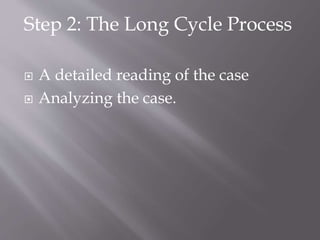Step 2: The Long Cycle Process
 A detailed reading of the case
 Analyzing the case.
 