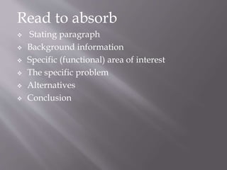 Read to absorb
 Stating paragraph
 Background information
 Specific (functional) area of interest
 The specific problem
 Alternatives
 Conclusion
 