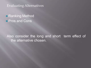 Evaluating Alternatives
⚫ Ranking Method
⚫ Pros and Cons
Also consider the long and short term effect of
the alternative chosen.
 