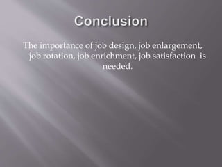 The importance of job design, job enlargement,
job rotation, job enrichment, job satisfaction is
needed.
 