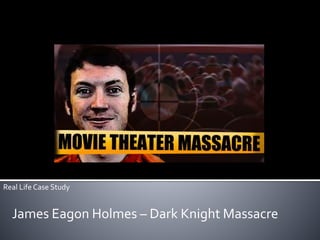 Real Life Case Study
James Eagon Holmes – Dark Knight Massacre
 