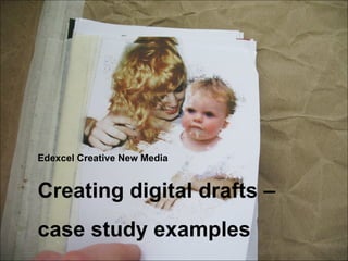 Edexcel Creative New Media Creating digital drafts –  case study examples 