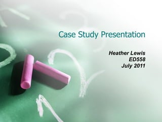 Case Study Presentation

             Heather Lewis
                    ED558
                 July 2011
 