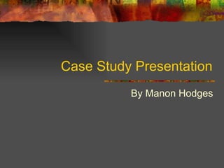 Case Study Presentation By Manon Hodges 