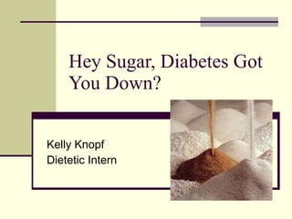 Hey Sugar, Diabetes Got You Down? Kelly Knopf Dietetic Intern 