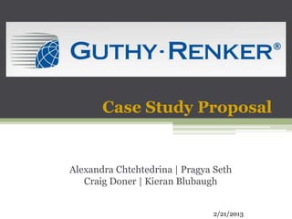 Case Study Proposal
Alexandra Chtchtedrina | Pragya Seth
Craig Doner | Kieran Blubaugh
2/21/2013
 