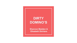 DIRTY
DOMINO’S
Shannon Madden &
Elisabeth Dichiara
 