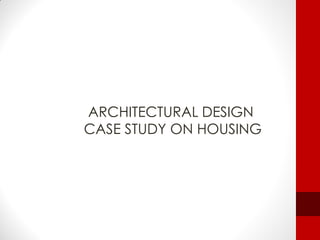 ARCHITECTURAL DESIGN
CASE STUDY ON HOUSING
 