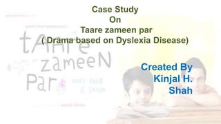 Case Study
On
Taare zameen par
( Drama based on Dyslexia Disease)
Created By
Kinjal H.
Shah
 