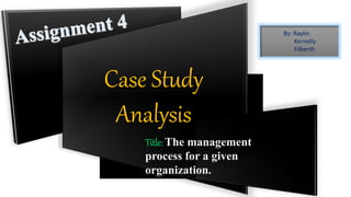 Case Study
Analysis
By: Raylin
Kernelly
Filberth
Title: The management
process for a given
organization.
 