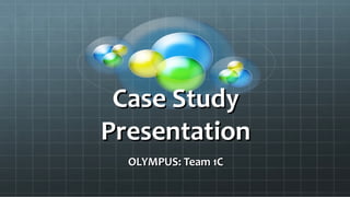 Case StudyCase Study
PresentationPresentation
OLYMPUS: Team 1COLYMPUS: Team 1C
 