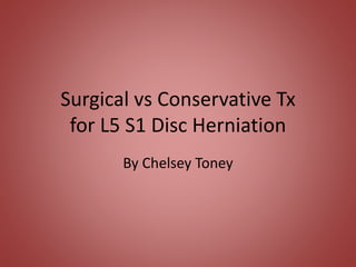 Surgical vs Conservative Tx 
for L5 S1 Disc Herniation 
By Chelsey Toney 
 