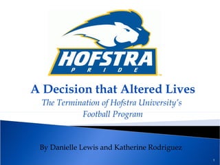 A Decision that Altered Lives The Termination of Hofstra University’s  Football Program By Danielle Lewis and Katherine Rodriguez 