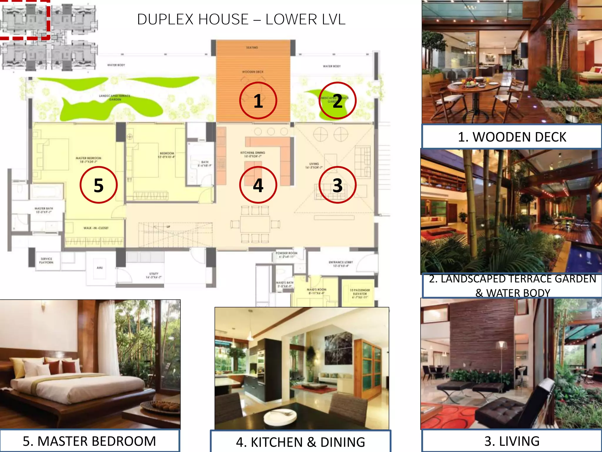 DUPLEX HOUSE LOWER LVL
1 2
345
1. WOODEN DECK
2. LANDSCAPED TERRACE GARDEN
& WATER BODY
3. LIVING5. MASTER BEDROOM 4. KITCHEN & DINING
 