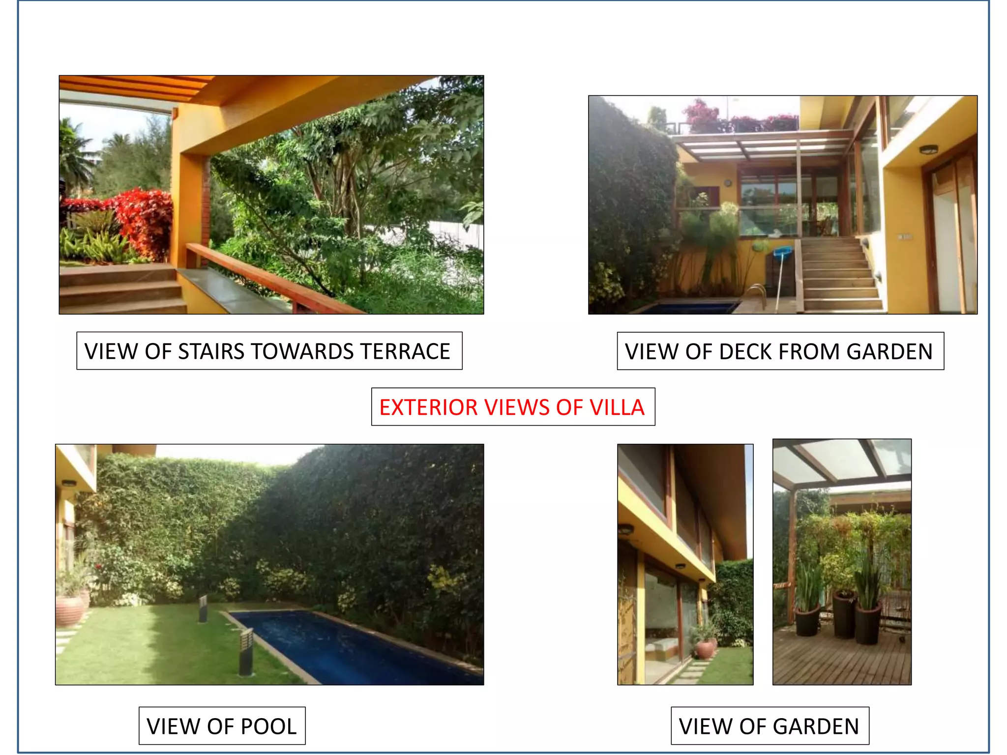 EXTERIOR VIEWS OF VILLA
VIEW OF STAIRS TOWARDS TERRACE VIEW OF DECK FROM GARDEN
VIEW OF POOL VIEW OF GARDEN
 