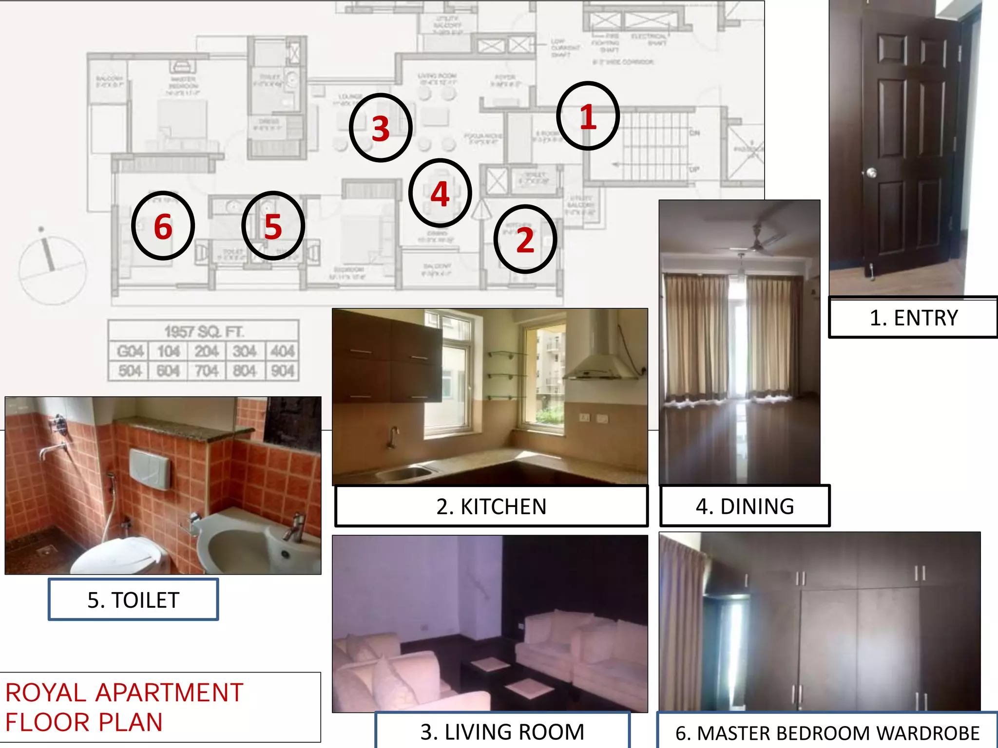 1
2
3
4
6 5
1. ENTRY
2. KITCHEN 4. DINING
6. MASTER BEDROOM WARDROBE
5. TOILET
3. LIVING ROOM
ROYAL APARTMENT
FLOOR PLAN
 