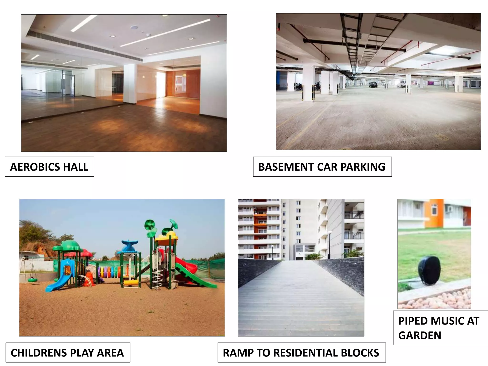 AEROBICS HALL BASEMENT CAR PARKING
CHILDRENS PLAY AREA RAMP TO RESIDENTIAL BLOCKS
PIPED MUSIC AT
GARDEN
 