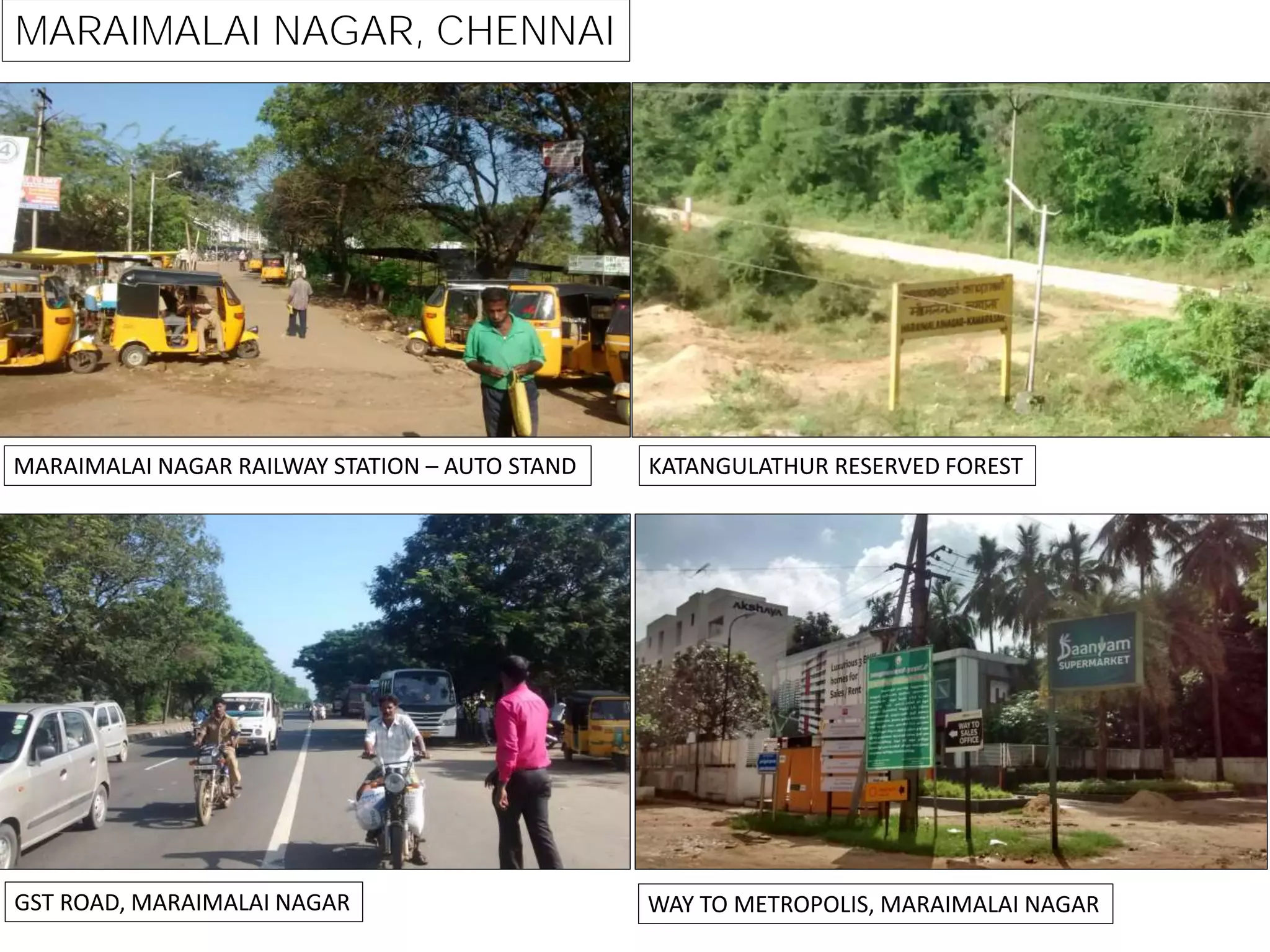 MARAIMALAI NAGAR, CHENNAI
KATANGULATHUR RESERVED FORESTMARAIMALAI NAGAR RAILWAY STATION – AUTO STAND
GST ROAD, MARAIMALAI NAGAR WAY TO METROPOLIS, MARAIMALAI NAGAR
 