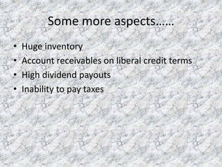 Some more aspects……
•
•
•
•

Huge inventory
Account receivables on liberal credit terms
High dividend payouts
Inability to pay taxes

 