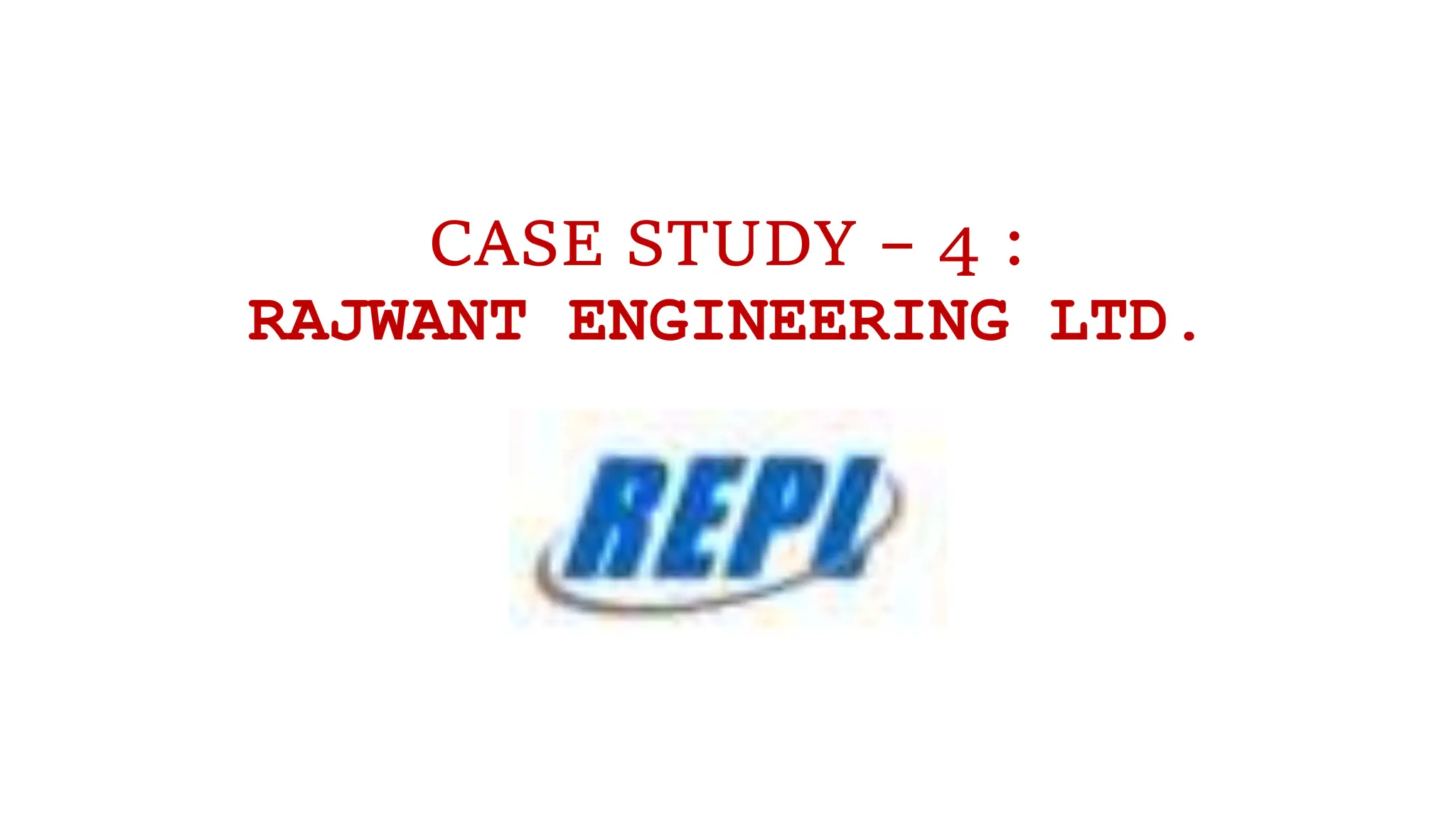CASE STUDY – 4 :
RAJWANT ENGINEERING LTD.
 