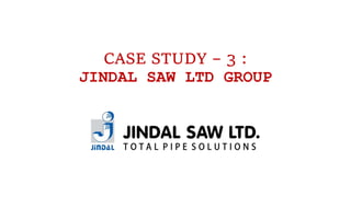 CASE STUDY – 3 :
JINDAL SAW LTD GROUP
 