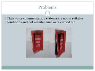 Problems
Their voice communication systems are not in suitable
conditions and not maintenance were carried out.
 