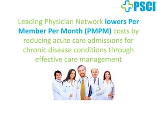 Leading Physician Network lowers Per
Member Per Month (PMPM) costs by
reducing acute care admissions for
chronic disease conditions through
effective care management
 