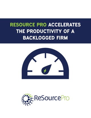 RESOURCE PRO ACCELERATES
THE PRODUCTIVITY OF A
BACKLOGGED FIRM
 