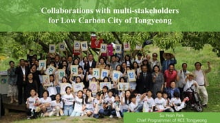 Collaborations with multi-stakeholders
for Low Carbon City of Tongyeong
Su Yeon Park
Chief Programmer of RCE Tongyeong
 