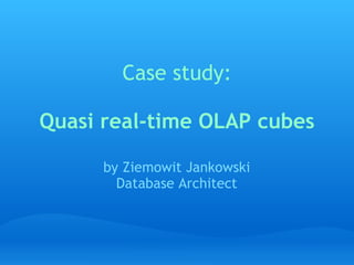 Case study:
               
Quasi real-time OLAP cubes

      by Ziemowit Jankowski
        Database Architect
 