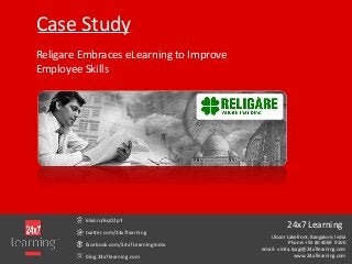 Case Study
Religare Embraces eLearning to Improve
Employee Skills
lnkd.in/6qD2pY
twitter.com/24x7learning
facebook.com/24x7LearningIndia
blog.24x7learning.com
24x7 Learning
Ulsoor Lakefront, Bangalore, India
Phone: +91 80 4069 9100
email: vinita.tyagi@24x7learning.com
www.24x7learning.com
 