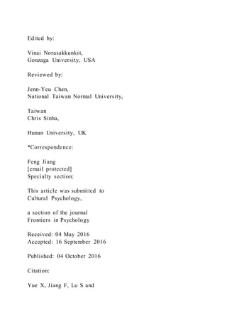 Edited by:
Vinai Norasakkunkit,
Gonzaga University, USA
Reviewed by:
Jenn-Yeu Chen,
National Taiwan Normal University,
Taiwan
Chris Sinha,
Hunan University, UK
*Correspondence:
Feng Jiang
[email protected]
Specialty section:
This article was submitted to
Cultural Psychology,
a section of the journal
Frontiers in Psychology
Received: 04 May 2016
Accepted: 16 September 2016
Published: 04 October 2016
Citation:
Yue X, Jiang F, Lu S and
 