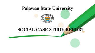 Palawan State University
SOCIAL CASE STUDY REPORT
 