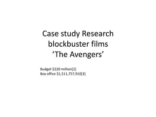 Case study Research
blockbuster films
‘The Avengers’
Budget $220 million[2]
Box office $1,511,757,910[3]
 