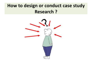 How to design or conduct case study
Research ?
 