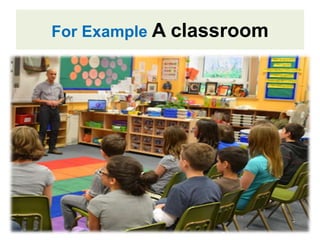 For Example A classroom
 