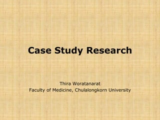 Case Study Research
Thira Woratanarat
Faculty of Medicine, Chulalongkorn University
 
