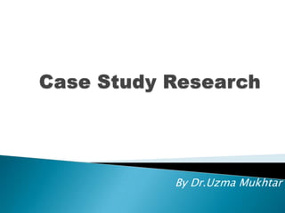 Case Study Research By Dr.UzmaMukhtar 