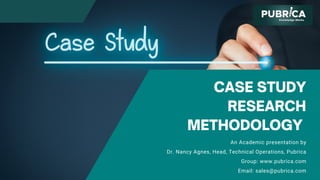 CASE STUDY
RESEARCH
METHODOLOGY
An Academic presentation by
Dr. Nancy Agnes, Head, Technical Operations, Pubrica
Group: www.pubrica.com
Email: sales@pubrica.com
 